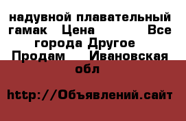 Tamac надувной плавательный гамак › Цена ­ 2 500 - Все города Другое » Продам   . Ивановская обл.